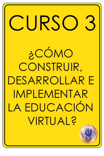 CURSO 3 ¿CÓMO CONSTRUIR, DESARROLLAR E IMPLEMENTAR LA EDUCACIÓN VIRTUAL?